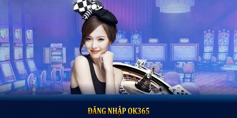 Đăng Nhập OK365 - Khởi Đầu Nhẹ Nhàng Cho Giấc Mơ Lớn